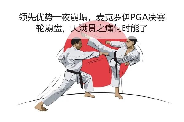 领先优势一夜崩塌，麦克罗伊PGA决赛轮崩盘，大满贯之痛何时能了