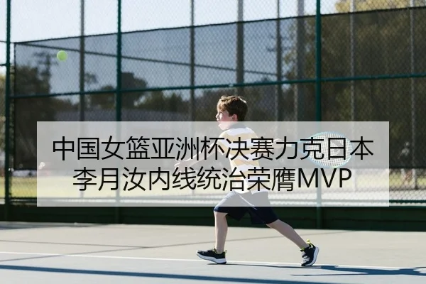 中国女篮亚洲杯决赛力克日本 李月汝内线统治荣膺MVP
